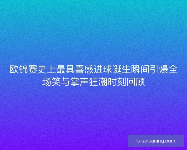 欧锦赛史上最具喜感进球诞生瞬间引爆全场笑与掌声狂潮时刻回顾