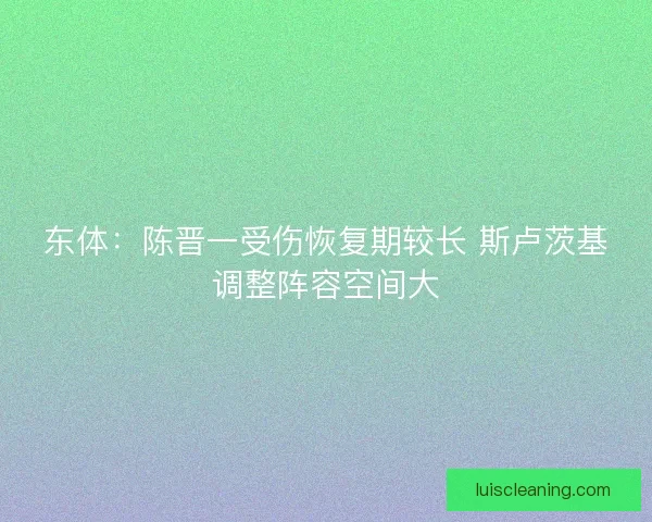 东体：陈晋一受伤恢复期较长 斯卢茨基调整阵容空间大